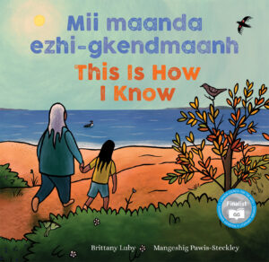 Mii maanda ezhi-gkendmaanh / This Is How I Know Written by Brittany Luby Illustrated by Mangeshig Pawis-Steckley Translated by Alvin Ted Corbiere and Alan Corbiere